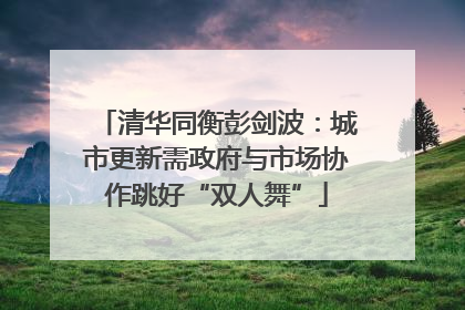 清华同衡彭剑波：城市更新需政府与市场协作跳好“双人舞”