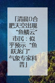 清晨﻿合肥天空出现“鱼鳞云” 市民：似乎预示“鱼跃龙门” 气象专家科普