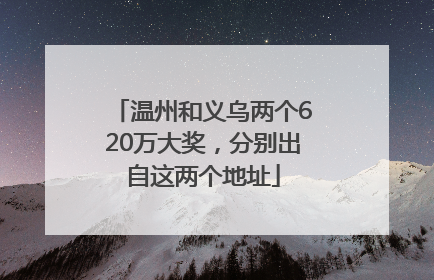 温州和义乌两个620万大奖，分别出自这两个地址