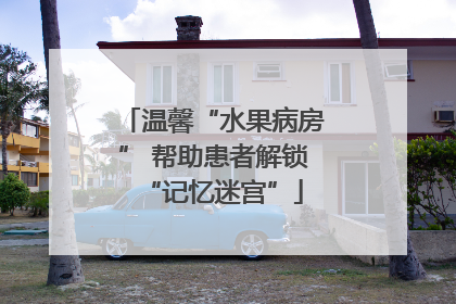 温馨“水果病房” 帮助患者解锁“记忆迷宫”