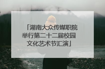 湖南大众传媒职院举行第二十二届校园文化艺术节汇演