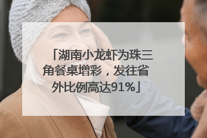 湖南小龙虾为珠三角餐桌增彩，发往省外比例高达91%