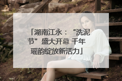 湖南江永：“洗泥节”盛大开幕 千年瑶韵绽放新活力