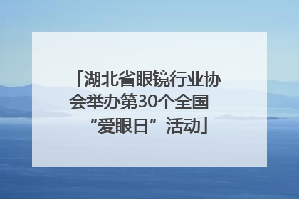 湖北省眼镜行业协会举办第30个全国“爱眼日”活动