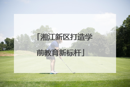 湘江新区打造学前教育新标杆