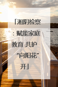 湘阴检察：赋能家庭教育 共护“向阳花”开
