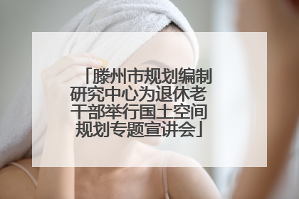 滕州市规划编制研究中心为退休老干部举行国土空间规划专题宣讲会