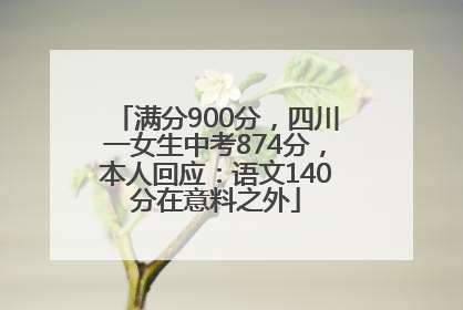 满分900分，四川一女生中考874分，本人回应：语文140分在意料之外