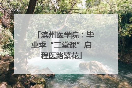 滨州医学院：毕业季“三堂课”启程医路繁花