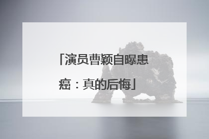 演员曹颖自曝患癌：真的后悔