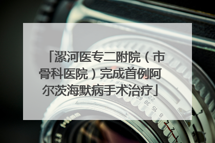 漯河医专二附院（市骨科医院）完成首例阿尔茨海默病手术治疗