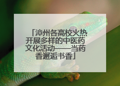 漳州各高校火热开展多样的中医药文化活动——当药香邂逅书香