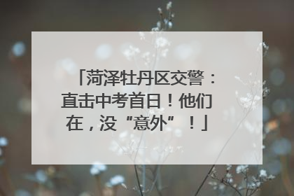 菏泽牡丹区交警：直击中考首日！他们在，没“意外”！