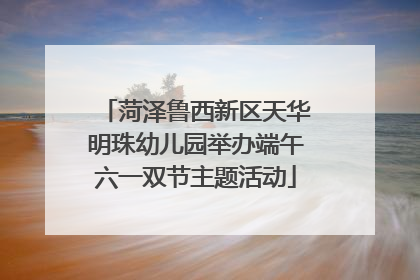 菏泽鲁西新区天华明珠幼儿园举办端午六一双节主题活动