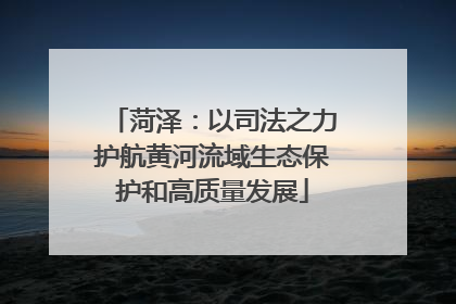 菏泽：以司法之力护航黄河流域生态保护和高质量发展