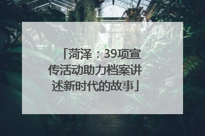 菏泽：39项宣传活动助力档案讲述新时代的故事