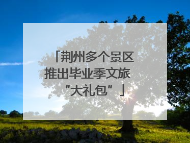 荆州多个景区推出毕业季文旅“大礼包”