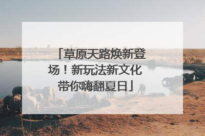 草原天路焕新登场！新玩法新文化带你嗨翻夏日