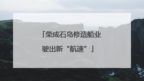 荣成石岛修造船业驶出新“航速”