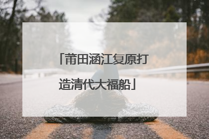 莆田涵江复原打造清代大福船