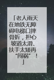 老人雨天在地铁无障碍电梯口摔骨折，担心坡道太滑、扶手太矮再“闯祸”！