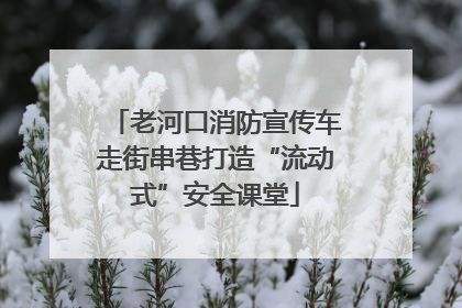 老河口消防宣传车走街串巷打造“流动式”安全课堂
