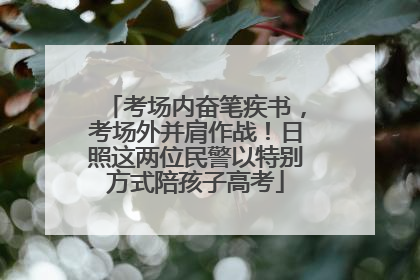 考场内奋笔疾书，考场外并肩作战！日照这两位民警以特别方式陪孩子高考
