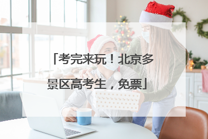 考完来玩！北京多景区高考生，免票