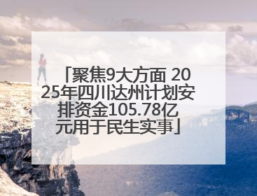 聚焦9大方面 2025年四川达州计划安排资金105.78亿元用于民生实事