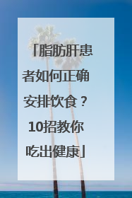 脂肪肝患者如何正确安排饮食？10招教你吃出健康