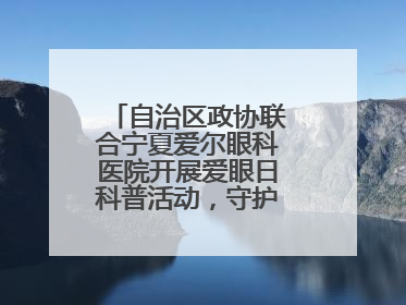 自治区政协联合宁夏爱尔眼科医院开展爱眼日科普活动，守护儿童眼健康