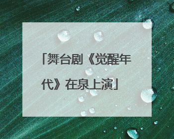 舞台剧《觉醒年代》在泉上演