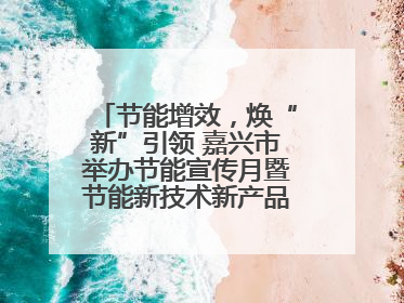节能增效，焕“新”引领 嘉兴市举办节能宣传月暨节能新技术新产品新装备推广活动