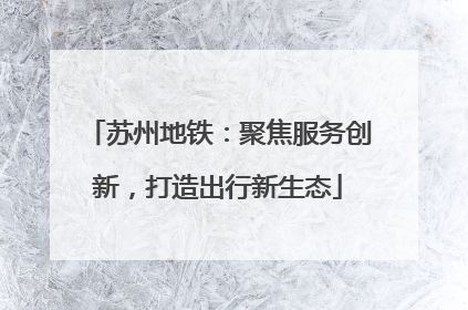苏州地铁：聚焦服务创新，打造出行新生态