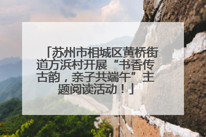 苏州市相城区黄桥街道方浜村开展“书香传古韵，亲子共端午”主题阅读活动！