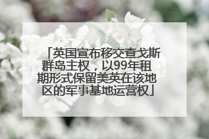 英国宣布移交查戈斯群岛主权，以99年租期形式保留美英在该地区的军事基地运营权