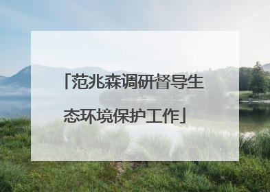 范兆森调研督导生态环境保护工作