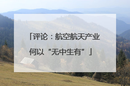 评论：航空航天产业何以“无中生有”