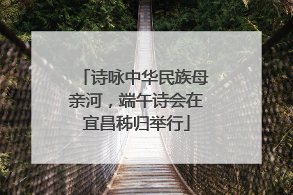 诗咏中华民族母亲河，端午诗会在宜昌秭归举行