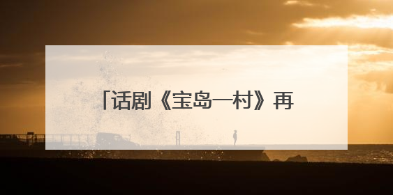 话剧《宝岛一村》再续蓉城情缘：将于8月亮相成都城市音乐厅