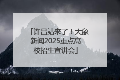 许昌站来了！大象新闻2025重点高校招生宣讲会