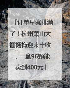 订单早就排满了！杭州萧山大棚杨梅迎来丰收，一盒96颗能卖到400元
