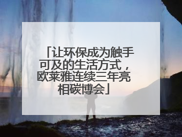 让环保成为触手可及的生活方式，欧莱雅连续三年亮相碳博会