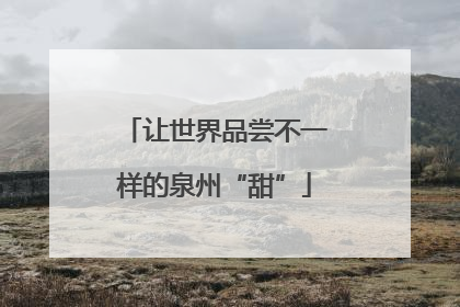 让世界品尝不一样的泉州“甜”