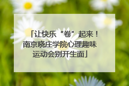 让快乐“卷”起来！南京晓庄学院心理趣味运动会别开生面