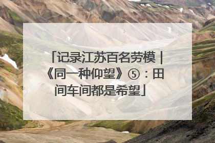 记录江苏百名劳模｜《同一种仰望》⑤：田间车间都是希望