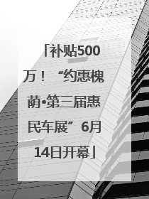 补贴500万！“约惠槐荫•第三届惠民车展”6月14日开幕