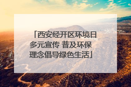 西安经开区环境日多元宣传 普及环保理念倡导绿色生活