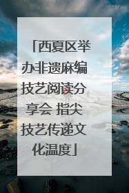 西夏区举办非遗麻编技艺阅读分享会 指尖技艺传递文化温度