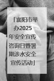 襄阳市举办2025年安全宣传咨询日暨暑期涉水安全宣传活动